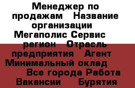 Менеджер по продажам › Название организации ­ Мегаполис-Сервис 52 регион › Отрасль предприятия ­ Агент › Минимальный оклад ­ 90 000 - Все города Работа » Вакансии   . Бурятия респ.